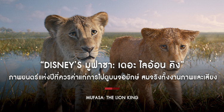 “Disney’s Mufasa: The Lion King มูฟาซา: เดอะ ไลอ้อน คิง” ภาพยนตร์แห่งปีที่ควรค่าแก่การไปดูบนจอยักษ์ สมจริงทั้งงานภาพและเสียง